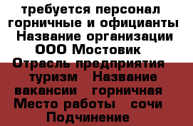 требуется персонал: горничные и официанты › Название организации ­ ООО Мостовик“ › Отрасль предприятия ­ туризм › Название вакансии ­ горничная › Место работы ­ сочи › Подчинение ­ руководитель › Минимальный оклад ­ 24 000 › Максимальный оклад ­ 30 000 › Возраст от ­ 18 › Возраст до ­ 55 - Краснодарский край, Сочи г. Работа » Вакансии   . Краснодарский край,Сочи г.